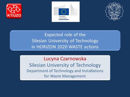 Expected role of the Silesian University of Technology in HORIZON 2020 WASTE actions Lucyna Czarnowska Silesian University of Technology Department of.