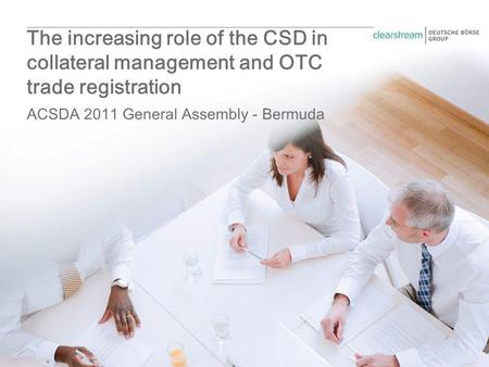 ACSDA 2011 General Assembly - Bermuda The increasing role of the CSD in collateral management and OTC trade registration.