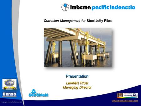 Presentation Lambèrt Prüst Managing Director www.imbemaindonesia.com © Copyright Imbema Pacific Indonesia Corrosion Management for Steel Jetty Piles.