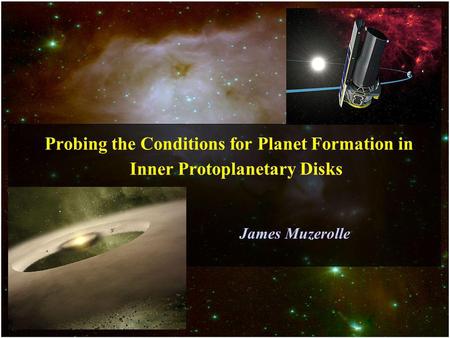 Probing the Conditions for Planet Formation in Inner Protoplanetary Disks James Muzerolle.