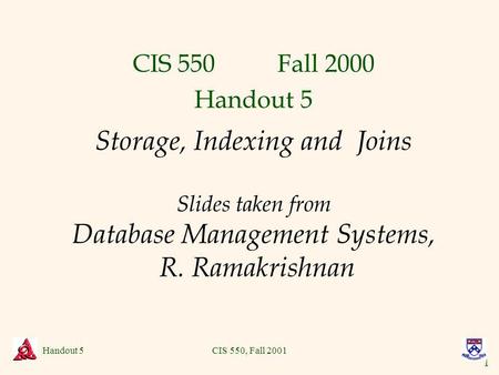 1 Handout 5CIS 550, Fall 2001 Storage, Indexing and Joins Slides taken from Database Management Systems, R. Ramakrishnan CIS 550 Fall 2000 Handout 5.