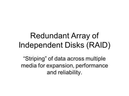 Redundant Array of Independent Disks (RAID) Striping of data across multiple media for expansion, performance and reliability.