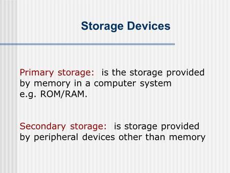 Storage Devices Primary storage: is the storage provided