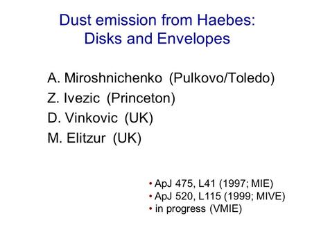 Dust emission from Haebes: Disks and Envelopes A. Miroshnichenko (Pulkovo/Toledo) Z. Ivezic (Princeton) D. Vinkovic (UK) M. Elitzur (UK) ApJ 475, L41 (1997;