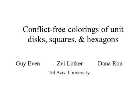 Guy EvenZvi LotkerDana Ron Tel Aviv University Conflict-free colorings of unit disks, squares, & hexagons.