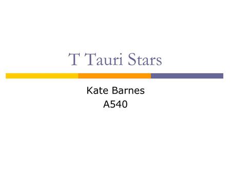 T Tauri Stars Kate Barnes A540. T Tauri Stars: Background Very young, solar-type stars ~10 7 yrs Low mass 0.5 M < M < 2 M Name: T Tauri, found in Taurus-Auriga.