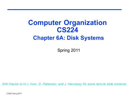 CS224 Spring 2011 Computer Organization CS224 Chapter 6A: Disk Systems With thanks to M.J. Irwin, D. Patterson, and J. Hennessy for some lecture slide.