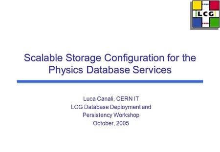 Scalable Storage Configuration for the Physics Database Services Luca Canali, CERN IT LCG Database Deployment and Persistency Workshop October, 2005.