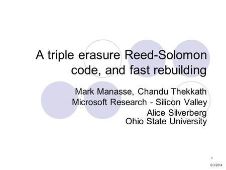1 A triple erasure Reed-Solomon code, and fast rebuilding Mark Manasse, Chandu Thekkath Microsoft Research - Silicon Valley Alice Silverberg Ohio State.