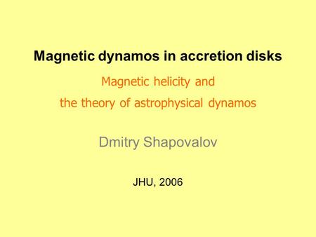 Magnetic dynamos in accretion disks Magnetic helicity and the theory of astrophysical dynamos Dmitry Shapovalov JHU, 2006.
