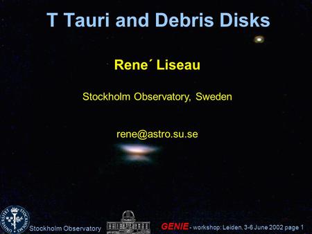 Stockholm Observatory GENIE - workshop: Leiden, 3-6 June 2002 page 1 T Tauri and Debris Disks Rene´ Liseau Stockholm Observatory, Sweden