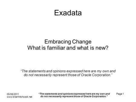 Exadata Embracing Change What is familiar and what is new? The statements and opinions expressed here are my own and do not necessarily represent those.