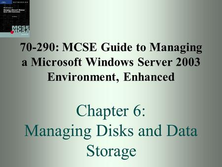 70-290: MCSE Guide to Managing a Microsoft Windows Server 2003 Environment, Enhanced Chapter 6: Managing Disks and Data Storage.
