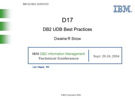 IBM GLOBAL SERVICES IBM DB2 Information Management Technical Conference Sept. 20-24, 2004 Las Vegas, NV © IBM Corporation 2004 D17 Dwaine R Snow DB2 UDB.