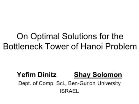 On Optimal Solutions for the Bottleneck Tower of Hanoi Problem Yefim Dinitz Shay Solomon Dept. of Comp. Sci., Ben-Gurion University ISRAEL.