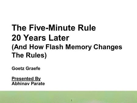 1 The Five-Minute Rule 20 Years Later (And How Flash Memory Changes The Rules) Goetz Graefe Presented By Abhinav Parate.