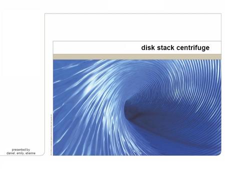Disk stack centrifuge presented by daniel, emily, etienne.