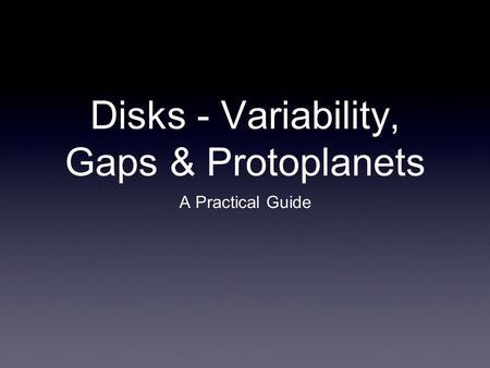 Disks - Variability, Gaps & Protoplanets A Practical Guide.