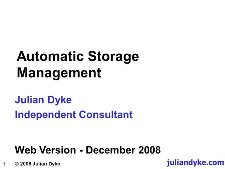 1 © 2008 Julian Dyke juliandyke.com Automatic Storage Management Julian Dyke Independent Consultant Web Version - December 2008.