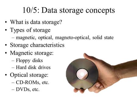 10/5: Data storage concepts What is data storage? Types of storage –magnetic, optical, magneto-optical, solid state Storage characteristics Magnetic storage: