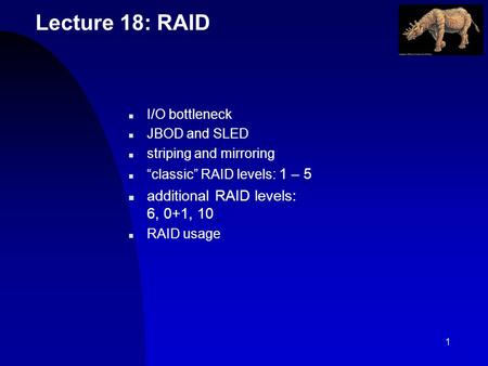1 Lecture 18: RAID n I/O bottleneck n JBOD and SLED n striping and mirroring n classic RAID levels: 1 – 5 n additional RAID levels: 6, 0+1, 10 n RAID usage.