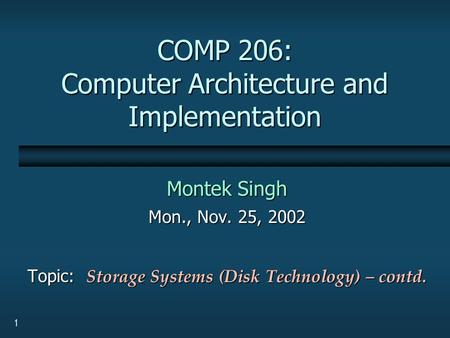 1 COMP 206: Computer Architecture and Implementation Montek Singh Mon., Nov. 25, 2002 Topic: Storage Systems (Disk Technology) – contd.