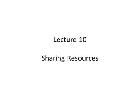 Lecture 10 Sharing Resources. Basics of File Sharing The core component of any server is its ability to share files. In fact, the Server service in all.