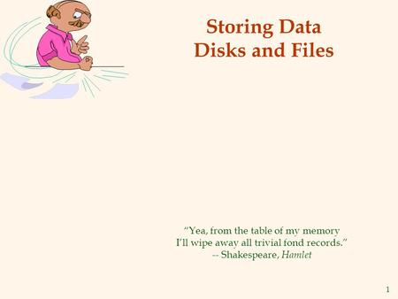 1 Storing Data Disks and Files Yea, from the table of my memory Ill wipe away all trivial fond records. -- Shakespeare, Hamlet.