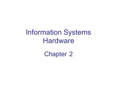 Information Systems Hardware Chapter 2. Chapter Objectives Understand the important role of IS hardware in the success of modern organizations Describe.