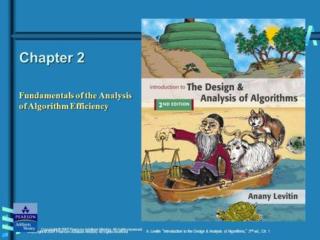 Copyright © 2007 Pearson Addison-Wesley. All rights reserved. A. Levitin Introduction to the Design & Analysis of Algorithms, 2 nd ed., Ch. 1 Chapter 2.