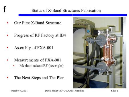 F October 4, 2001David Finley to FARDOG at FermilabSlide 1 Status of X-Band Structures Fabrication Our First X-Band Structure Progress of RF Factory at.