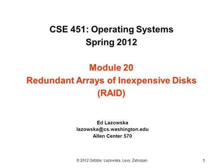 CSE 451: Operating Systems Spring 2012 Module 20 Redundant Arrays of Inexpensive Disks (RAID) Ed Lazowska Allen Center 570 ©