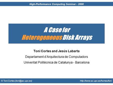 High-Performance Computing Seminar - 2000 © Toni Cortes  A Case for Heterogeneous Disk Arrays Toni Cortes.