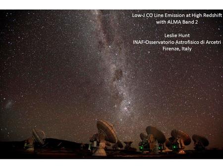 Low-J CO Line Emission at High Redshift with ALMA Band 2 Leslie Hunt INAF-Osservatorio Astrofisico di Arcetri Firenze, Italy.