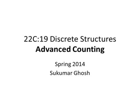 22C:19 Discrete Structures Advanced Counting Spring 2014 Sukumar Ghosh.