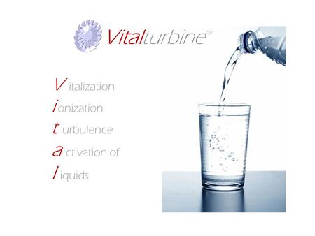 Vitalturbine V italization i onization t urbulence a ctivation of l iquids.