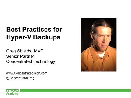 Best Practices for Hyper-V Backups Greg Shields, MVP Senior Partner Concentrated Technology