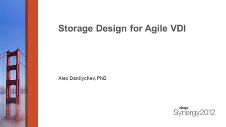 Storage Design for Agile VDI Alex Danilychev, PhD.