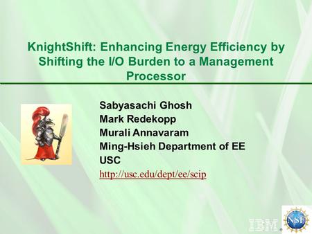 Sabyasachi Ghosh Mark Redekopp Murali Annavaram Ming-Hsieh Department of EE USC  KnightShift: Enhancing Energy Efficiency by.