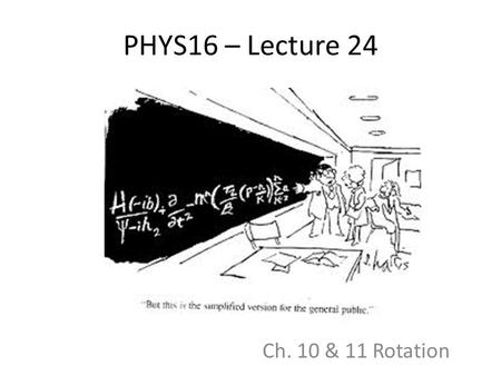 PHYS16 – Lecture 24 Ch. 10 & 11 Rotation. Announcements Final Exam and Midterm Exam test times – No consensus on midterm – didnt realize during room picking.