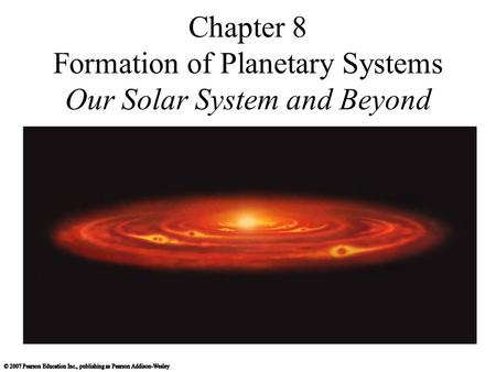 Chapter 8 Formation of Planetary Systems Our Solar System and Beyond