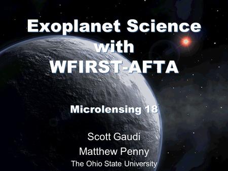 Scott Gaudi Matthew Penny The Ohio State University Exoplanet Science with WFIRST-AFTA Microlensing 18.