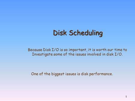 Disk Scheduling Because Disk I/O is so important, it is worth our time to Investigate some of the issues involved in disk I/O. One of the biggest issues.
