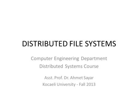 DISTRIBUTED FILE SYSTEMS Computer Engineering Department Distributed Systems Course Asst. Prof. Dr. Ahmet Sayar Kocaeli University - Fall 2013.