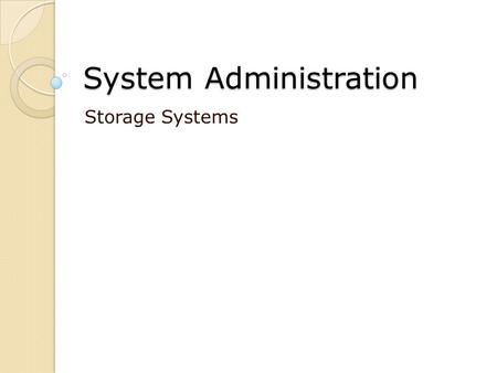 System Administration Storage Systems. Agenda Storage Devices Partitioning LVM File Systems.