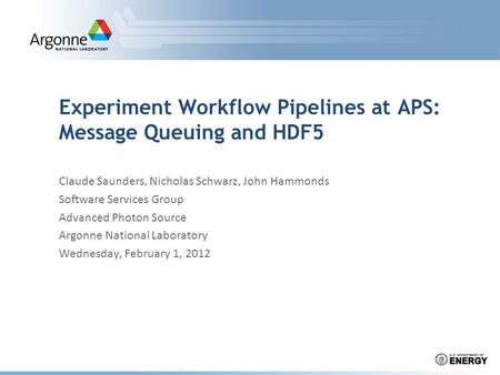 Experiment Workflow Pipelines at APS: Message Queuing and HDF5 Claude Saunders, Nicholas Schwarz, John Hammonds Software Services Group Advanced Photon.