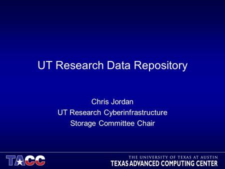 UT Research Data Repository Chris Jordan UT Research Cyberinfrastructure Storage Committee Chair.