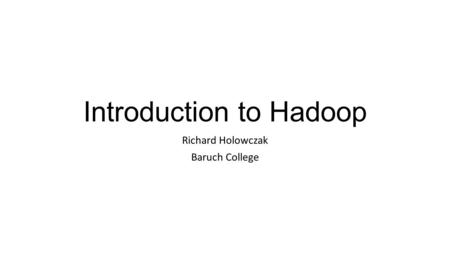 Introduction to Hadoop Richard Holowczak Baruch College.