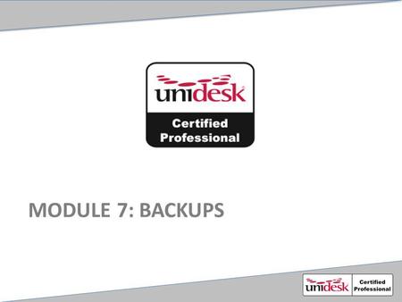 MODULE 7: BACKUPS. Agenda Unidesk Backup Concepts Backing up the MA, MCP and shared Layers Personalization layer backup process Restoring a personalization.