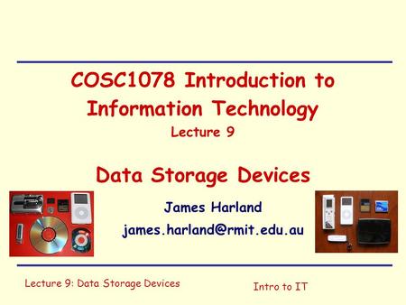 Lecture 9: Data Storage Devices Intro to IT COSC1078 Introduction to Information Technology Lecture 9 Data Storage Devices James Harland